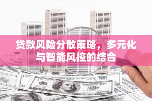 沧县贷款风险分散策略，多元化与智能风控的结合