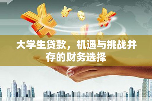 沧县大学生贷款，机遇与挑战并存的财务选择