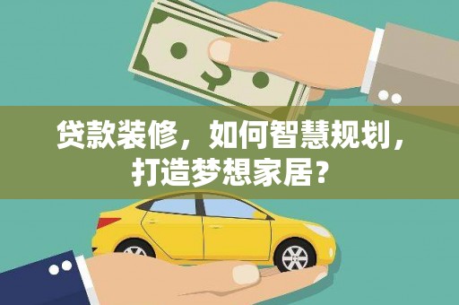 沧县贷款装修，如何智慧规划，打造梦想家居？
