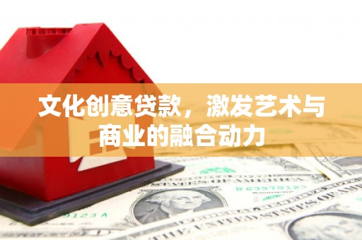 沧县文化创意贷款，激发艺术与商业的融合动力