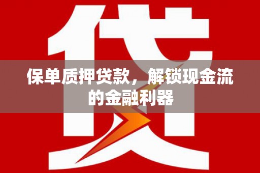 沧县保单质押贷款，解锁现金流的金融利器