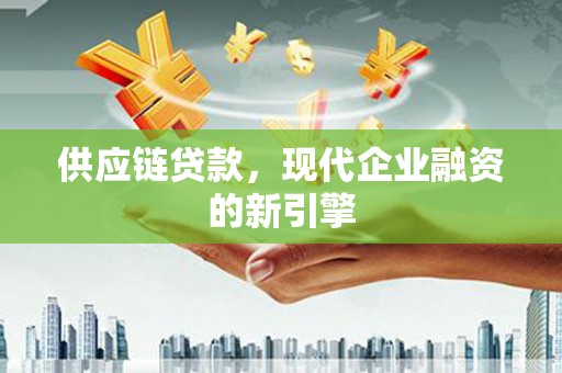 沧县供应链贷款，现代企业融资的新引擎