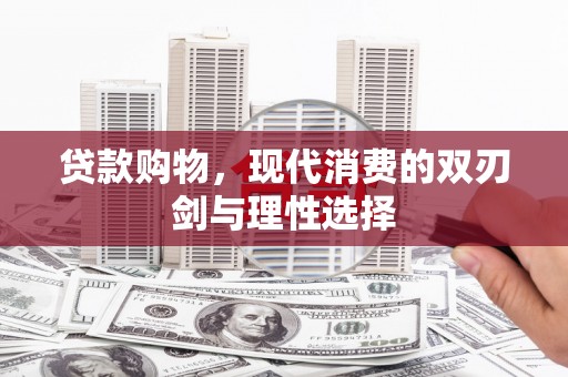 沧县贷款购物，现代消费的双刃剑与理性选择
