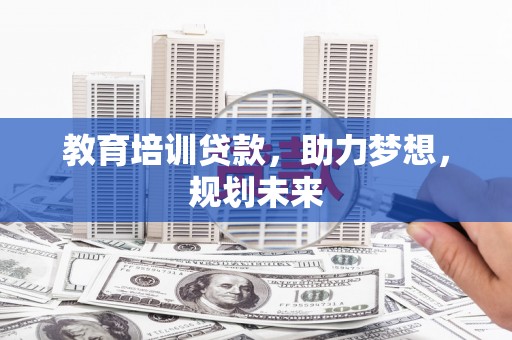 沧县教育培训贷款，助力梦想，规划未来