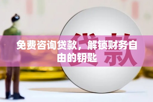 沧县免费咨询贷款，解锁财务自由的钥匙