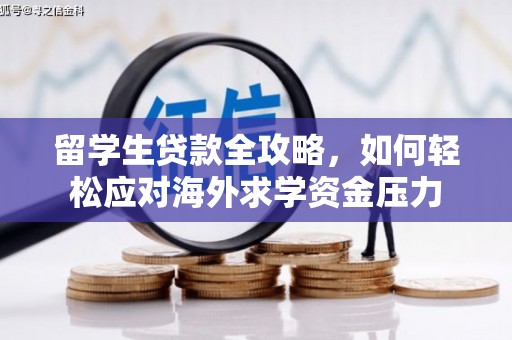 沧县留学生贷款全攻略，如何轻松应对海外求学资金压力