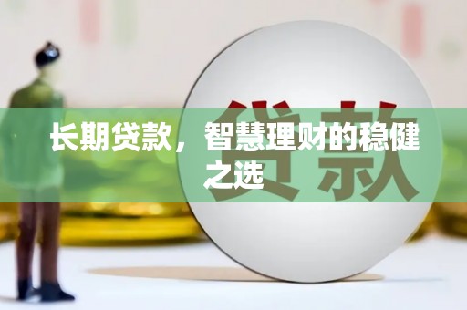 沧县长期贷款，智慧理财的稳健之选