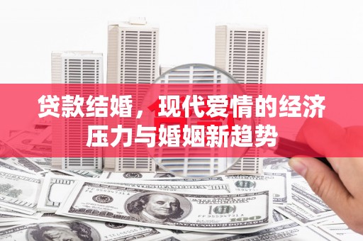 沧县贷款结婚，现代爱情的经济压力与婚姻新趋势