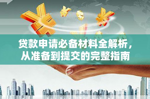 沧县贷款申请必备材料全解析，从准备到提交的完整指南