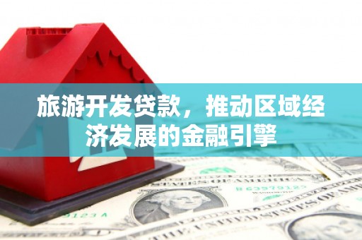 沧县旅游开发贷款，推动区域经济发展的金融引擎