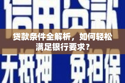 沧县贷款条件全解析，如何轻松满足银行要求？