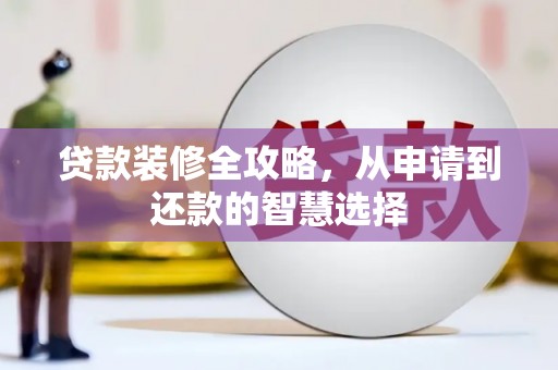 沧县贷款装修全攻略，从申请到还款的智慧选择