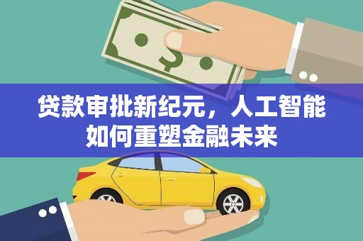 沧县贷款审批新纪元，人工智能如何重塑金融未来