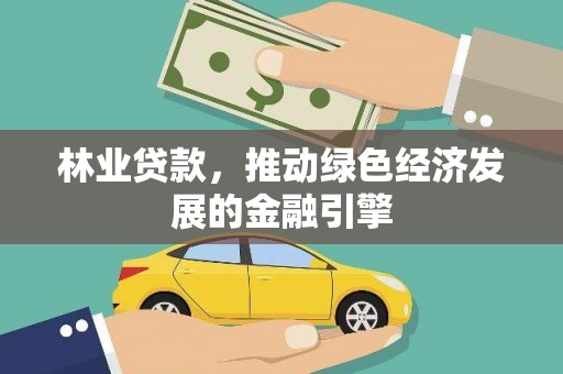 沧县林业贷款，推动绿色经济发展的金融引擎