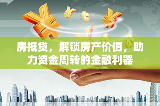 沧县房抵贷，解锁房产价值，助力资金周转的金融利器