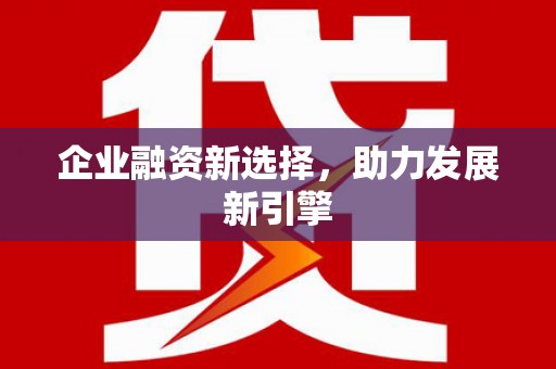 沧县企业融资新选择，助力发展新引擎