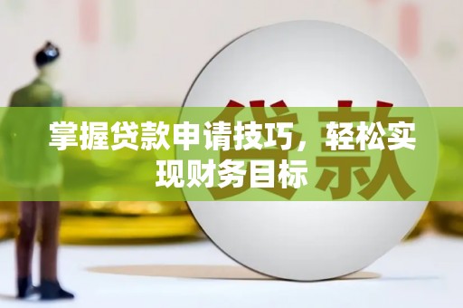 沧县掌握贷款申请技巧，轻松实现财务目标
