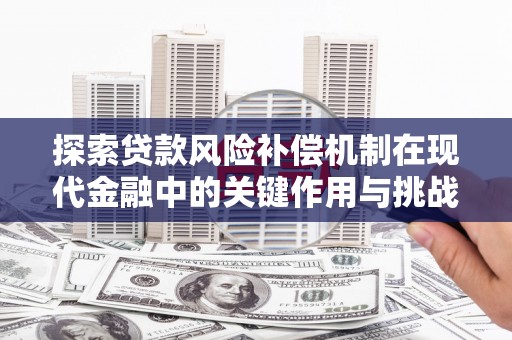 沧县探索贷款风险补偿机制在现代金融中的关键作用与挑战