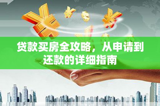 沧县贷款买房全攻略，从申请到还款的详细指南