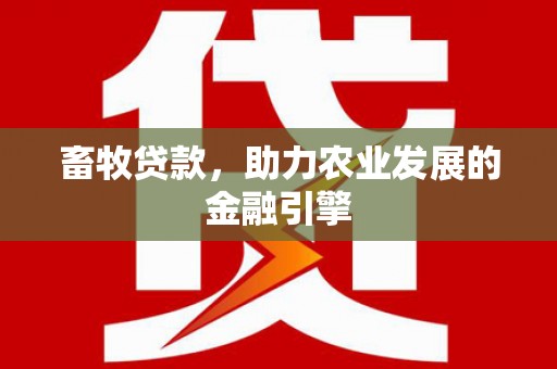 沧县畜牧贷款，助力农业发展的金融引擎