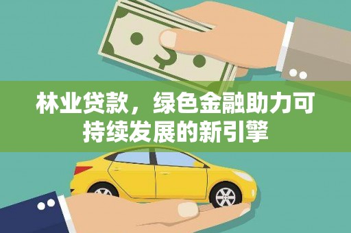 沧县林业贷款，绿色金融助力可持续发展的新引擎