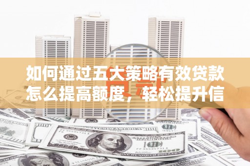 沧县如何通过五大策略有效贷款怎么提高额度，轻松提升信用价值