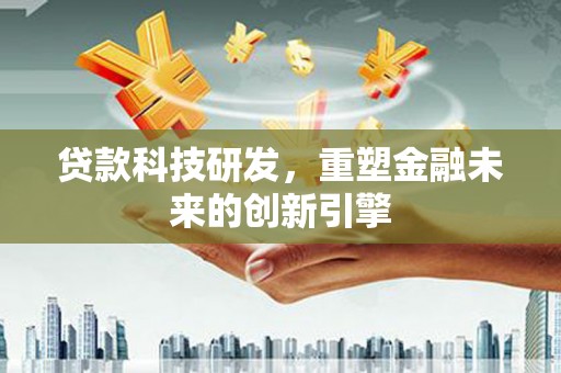 沧县贷款科技研发，重塑金融未来的创新引擎