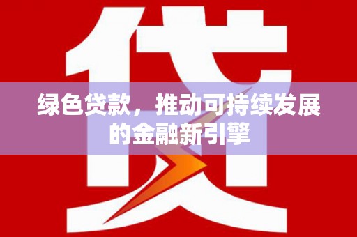 沧县绿色贷款，推动可持续发展的金融新引擎