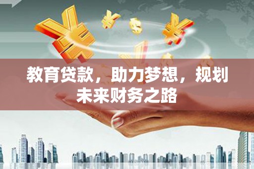 沧县教育贷款，助力梦想，规划未来财务之路