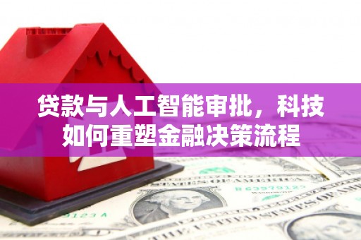 沧县贷款与人工智能审批，科技如何重塑金融决策流程