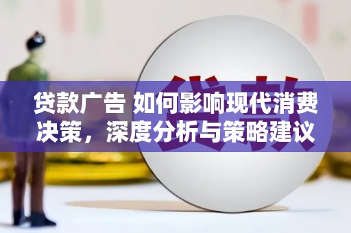 沧县贷款广告 如何影响现代消费决策，深度分析与策略建议