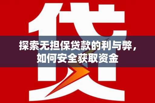 沧县探索无担保贷款的利与弊，如何安全获取资金