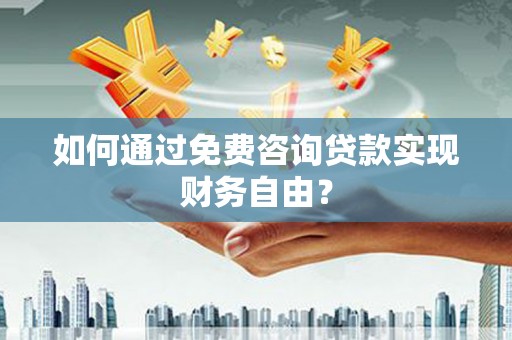 沧县如何通过免费咨询贷款实现财务自由？