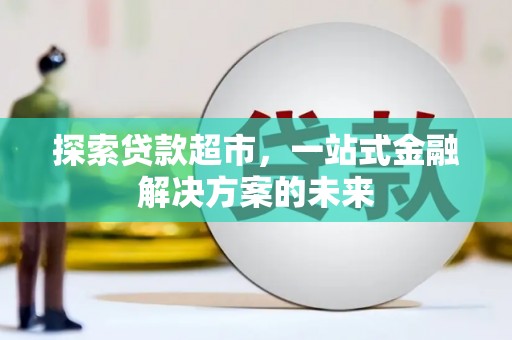 沧县探索贷款超市，一站式金融解决方案的未来