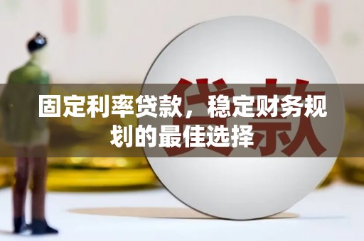 沧县固定利率贷款，稳定财务规划的最佳选择
