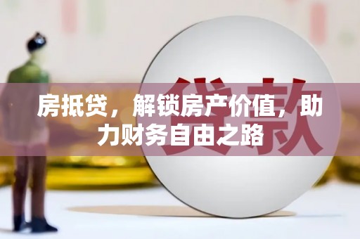 沧县房抵贷，解锁房产价值，助力财务自由之路
