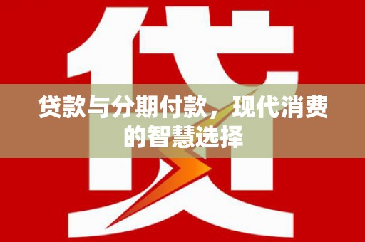 沧县贷款与分期付款，现代消费的智慧选择