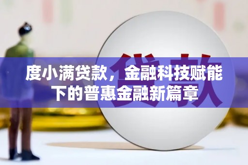 沧县度小满贷款，金融科技赋能下的普惠金融新篇章