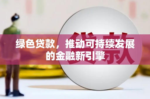 沧县绿色贷款，推动可持续发展的金融新引擎
