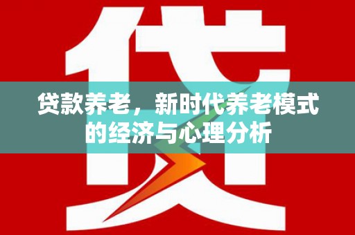 沧县贷款养老，新时代养老模式的经济与心理分析