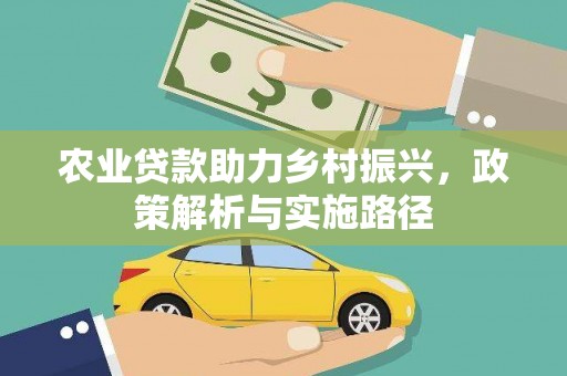 沧县农业贷款助力乡村振兴，政策解析与实施路径