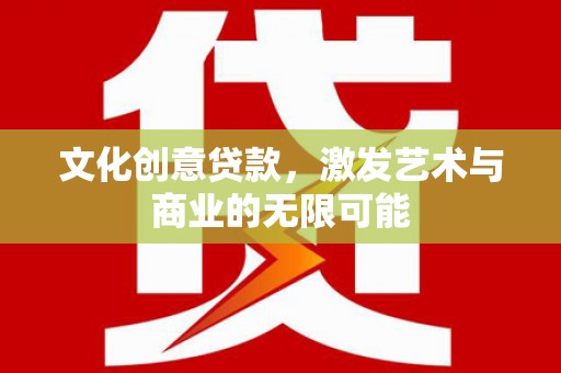 沧县文化创意贷款，激发艺术与商业的无限可能