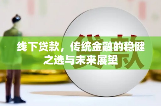 沧县线下贷款，传统金融的稳健之选与未来展望