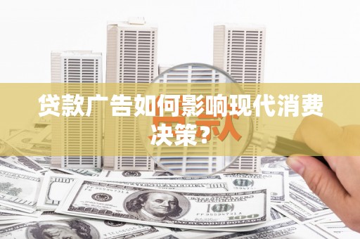 沧县贷款广告如何影响现代消费决策？