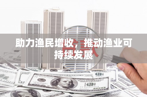 沧县助力渔民增收，推动渔业可持续发展