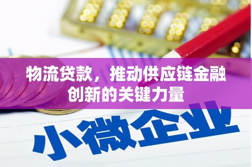 沧县物流贷款，推动供应链金融创新的关键力量