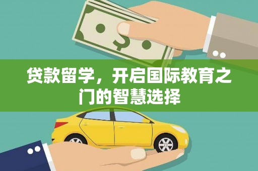 沧县贷款留学，开启国际教育之门的智慧选择