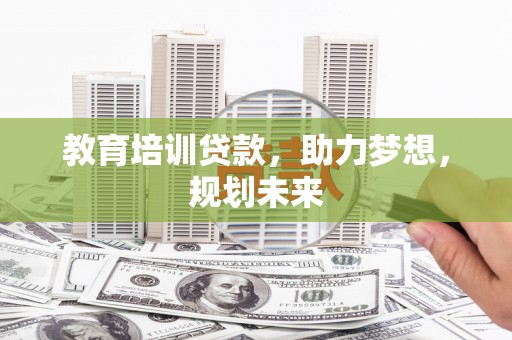 沧县教育培训贷款，助力梦想，规划未来