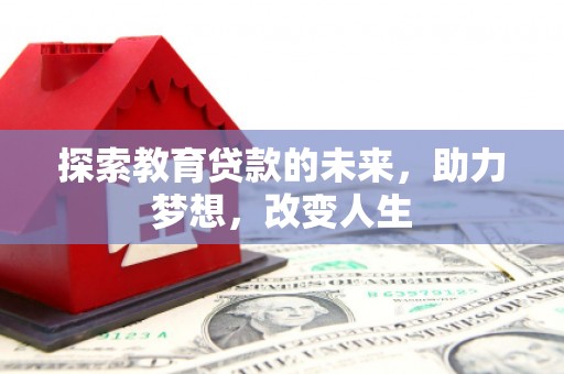 沧县探索教育贷款的未来，助力梦想，改变人生