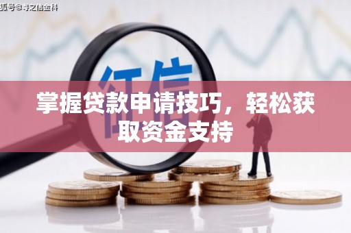 沧县掌握贷款申请技巧，轻松获取资金支持